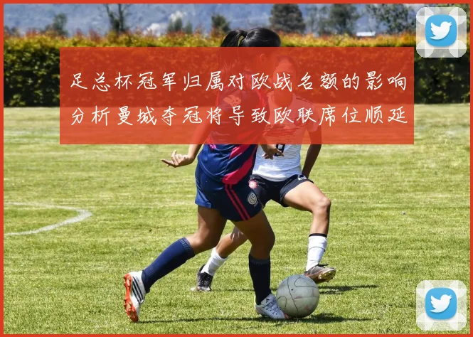 足总杯冠军归属对欧战名额的影响分析曼城夺冠将导致欧联席位顺延