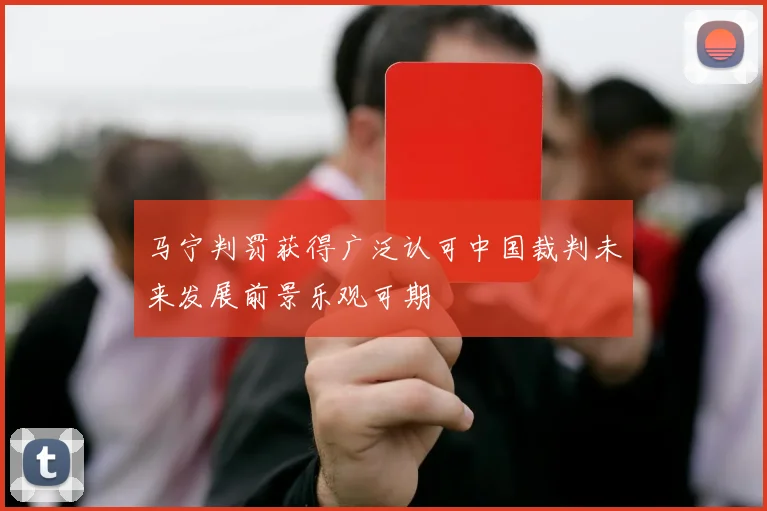 马宁判罚获得广泛认可中国裁判未来发展前景乐观可期