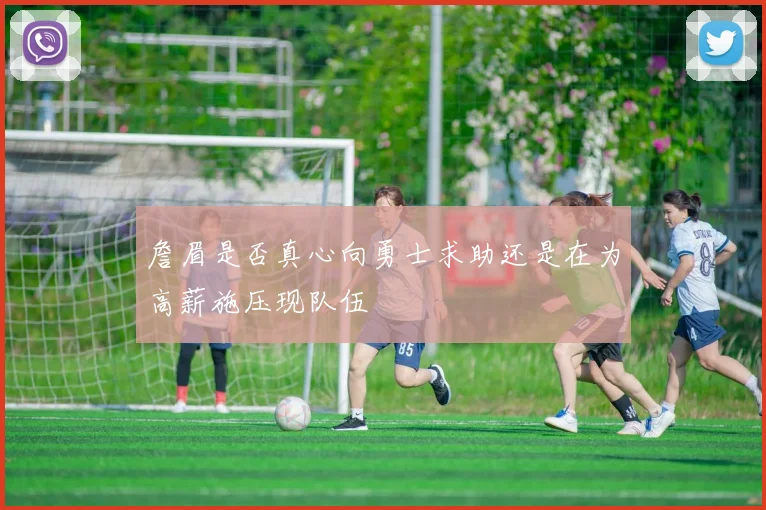 詹眉是否真心向勇士求助还是在为高薪施压现队伍