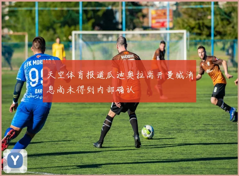 天空体育报道瓜迪奥拉离开曼城消息尚未得到内部确认