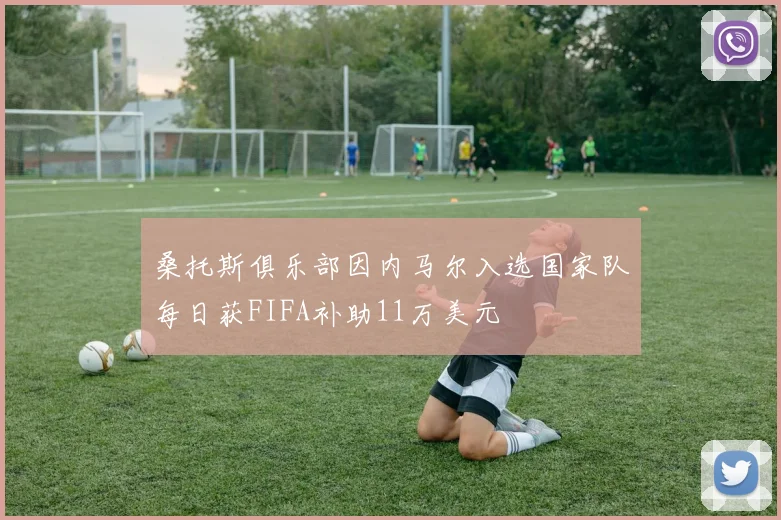 桑托斯俱乐部因内马尔入选国家队每日获FIFA补助11万美元