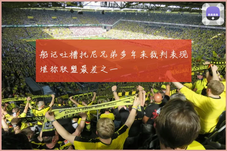 船记吐槽托尼兄弟多年来裁判表现堪称联盟最差之一