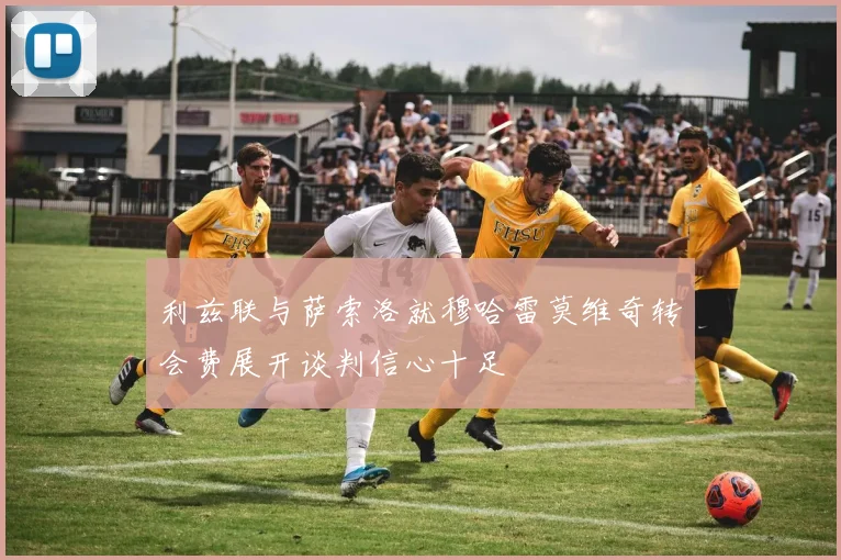 利兹联与萨索洛就穆哈雷莫维奇转会费展开谈判信心十足