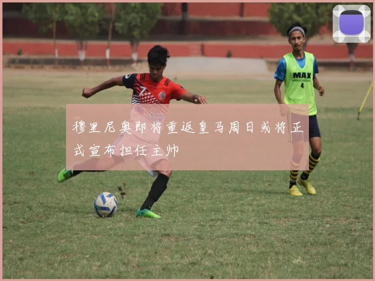 穆里尼奥即将重返皇马周日或将正式宣布担任主帅