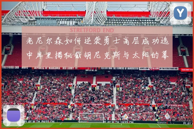 老尼尔森如何逆袭勇士高层成功选中库里揭秘截胡尼克斯与太阳的幕后故事