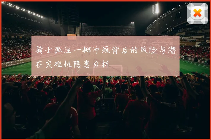 骑士孤注一掷冲冠背后的风险与潜在灾难性隐患分析