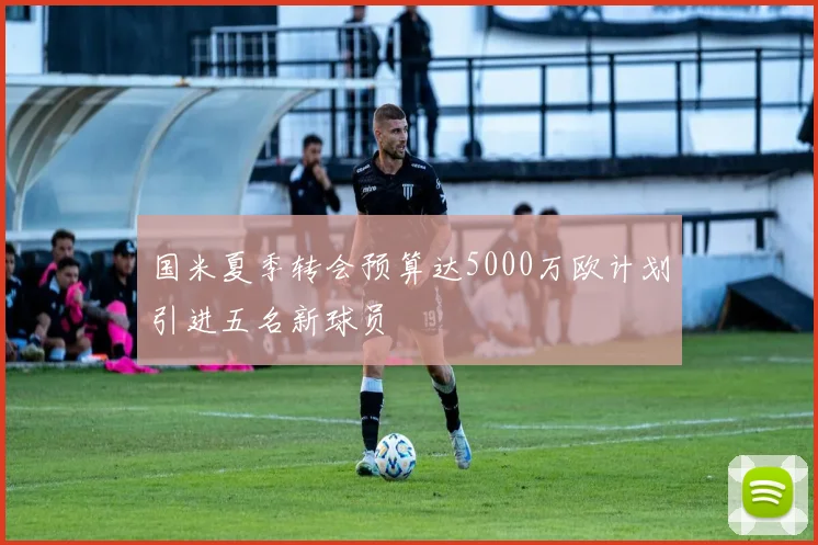国米夏季转会预算达5000万欧计划引进五名新球员